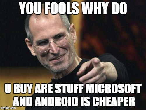 Steve Jobs Meme | YOU FOOLS WHY DO; U BUY ARE STUFF MICROSOFT AND ANDROID IS CHEAPER | image tagged in memes,steve jobs | made w/ Imgflip meme maker