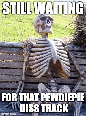 Waiting Skeleton | STILL WAITING; FOR THAT PEWDIEPIE DISS TRACK | image tagged in memes,waiting skeleton | made w/ Imgflip meme maker