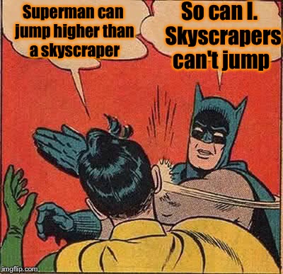 Batman Slapping Robin | So can I.  Skyscrapers can't jump; Superman can jump higher than a skyscraper | image tagged in memes,batman slapping robin | made w/ Imgflip meme maker