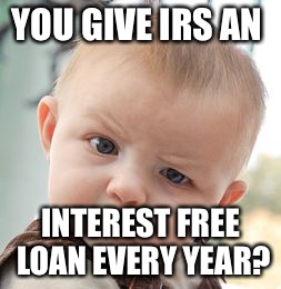 Skeptical Baby Meme | YOU GIVE IRS AN INTEREST FREE LOAN EVERY YEAR? | image tagged in memes,skeptical baby | made w/ Imgflip meme maker