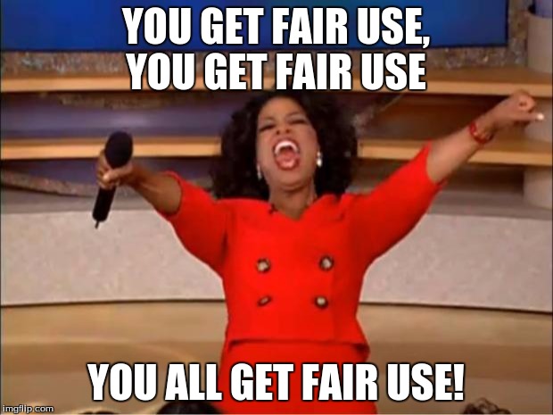 Oprah You Get A | YOU GET FAIR USE, YOU GET FAIR USE; YOU ALL GET FAIR USE! | image tagged in memes,oprah you get a | made w/ Imgflip meme maker