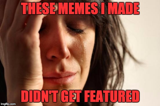 First World Problems | THESE MEMES I MADE; DIDN'T GET FEATURED | image tagged in memes,first world problems | made w/ Imgflip meme maker