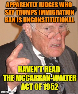 Back In My Day Meme | APPARENTLY JUDGES WHO SAY TRUMPS IMMIGRATION BAN IS UNCONSTITUTIONAL; HAVEN'T READ THE MCCARRAN-WALTER ACT OF 1952 | image tagged in memes,back in my day | made w/ Imgflip meme maker