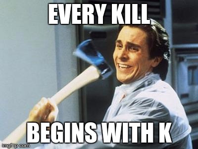 American Psycho | EVERY KILL; BEGINS WITH K | image tagged in american psycho | made w/ Imgflip meme maker