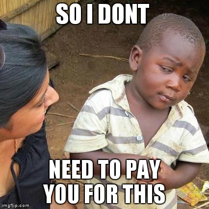 Third World Skeptical Kid | SO I DONT; NEED TO PAY YOU FOR THIS | image tagged in memes,third world skeptical kid | made w/ Imgflip meme maker