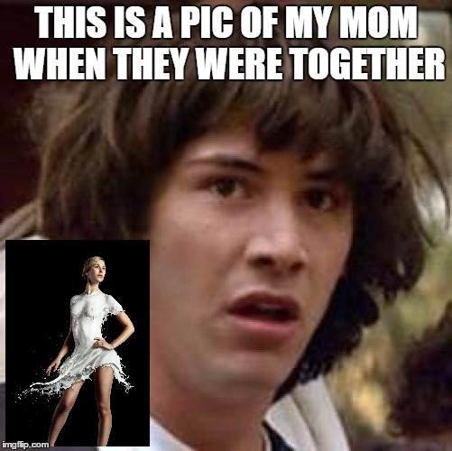 Conspiracy Keanu Meme | THIS IS A PIC OF MY MOM WHEN THEY WERE TOGETHER | image tagged in memes,conspiracy keanu | made w/ Imgflip meme maker