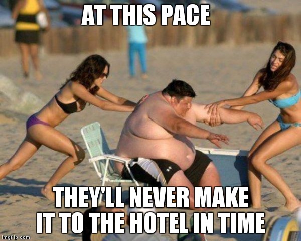 Women Helping Fat Guy | AT THIS PACE; THEY'LL NEVER MAKE IT TO THE HOTEL IN TIME | image tagged in women helping fat guy | made w/ Imgflip meme maker