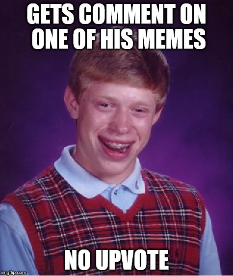 Bad Luck Brian Meme | GETS COMMENT ON ONE OF HIS MEMES NO UPVOTE | image tagged in memes,bad luck brian | made w/ Imgflip meme maker