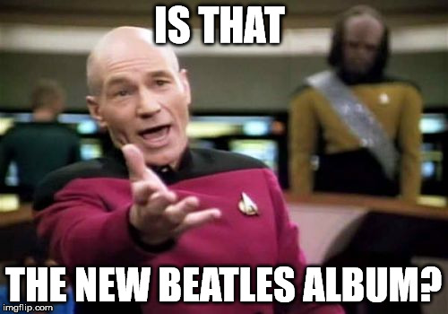 Picard Wtf Meme | IS THAT THE NEW BEATLES ALBUM? | image tagged in memes,picard wtf | made w/ Imgflip meme maker