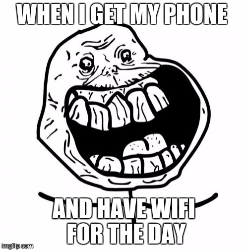 Forever Alone Happy Meme | WHEN I GET MY PHONE; AND HAVE WIFI FOR THE DAY | image tagged in memes,forever alone happy | made w/ Imgflip meme maker