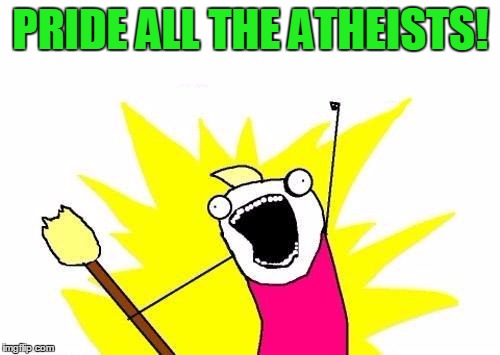 X All The Y Meme | PRIDE ALL THE ATHEISTS! | image tagged in memes,x all the y | made w/ Imgflip meme maker