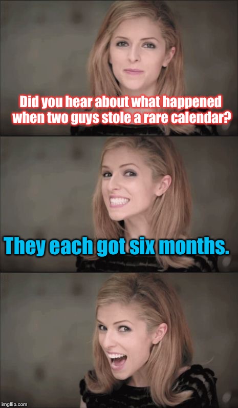 Bad Pun Anna Kendrick Meme | Did you hear about what happened when two guys stole a rare calendar? They each got six months. | image tagged in memes,bad pun anna kendrick | made w/ Imgflip meme maker