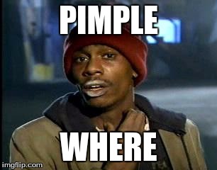Y'all Got Any More Of That | PIMPLE; WHERE | image tagged in memes,yall got any more of | made w/ Imgflip meme maker