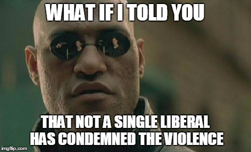 Matrix Morpheus Meme | WHAT IF I TOLD YOU THAT NOT A SINGLE LIBERAL HAS CONDEMNED THE VIOLENCE | image tagged in memes,matrix morpheus | made w/ Imgflip meme maker
