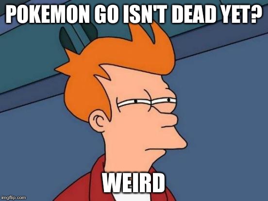 Futurama Fry Meme | POKEMON GO ISN'T DEAD YET? WEIRD | image tagged in memes,futurama fry | made w/ Imgflip meme maker