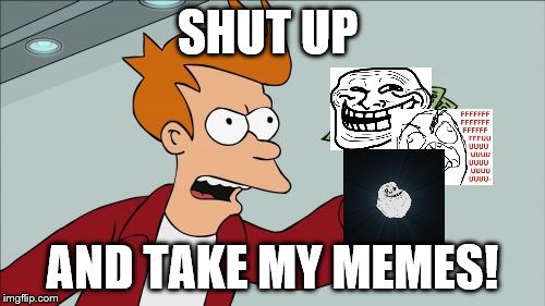 Shut Up And Take My Money Fry Meme | SHUT UP; AND TAKE MY MEMES! | image tagged in memes,shut up and take my money fry | made w/ Imgflip meme maker