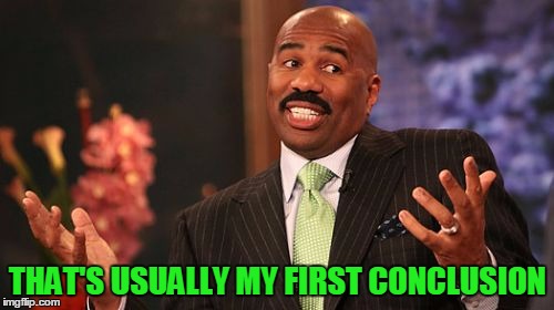 Steve Harvey Meme | THAT'S USUALLY MY FIRST CONCLUSION | image tagged in memes,steve harvey | made w/ Imgflip meme maker