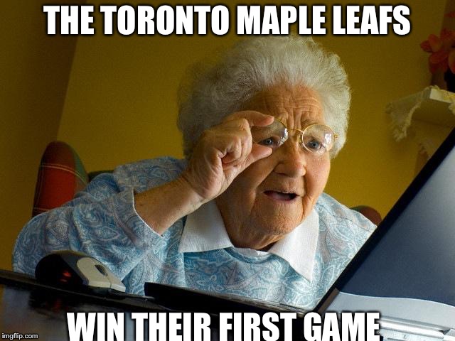 Grandma Finds The Internet | THE TORONTO MAPLE LEAFS; WIN THEIR FIRST GAME | image tagged in memes,grandma finds the internet | made w/ Imgflip meme maker