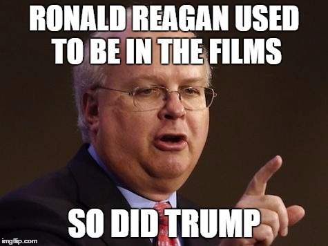 Karl Rove | RONALD REAGAN USED TO BE IN THE FILMS; SO DID TRUMP | image tagged in karl rove,ronald reagan,trump,republican | made w/ Imgflip meme maker