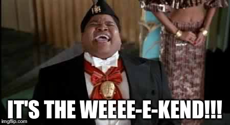 Coming to America  | IT'S THE WEEEE-E-KEND!!! | image tagged in coming to america | made w/ Imgflip meme maker