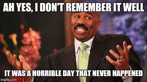 Steve Harvey Meme | AH YES, I DON'T REMEMBER IT WELL IT WAS A HORRIBLE DAY THAT NEVER HAPPENED | image tagged in memes,steve harvey | made w/ Imgflip meme maker