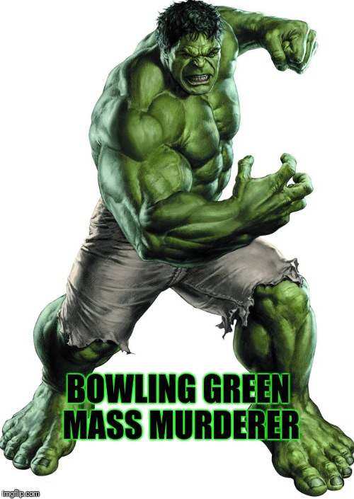 BOWLING GREEN MASS MURDERER | image tagged in bowling green | made w/ Imgflip meme maker