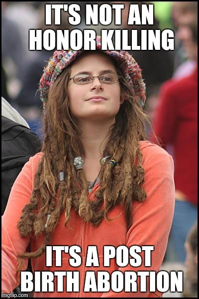 College Liberal | IT'S NOT AN HONOR KILLING; IT'S A POST BIRTH ABORTION | image tagged in memes,college liberal | made w/ Imgflip meme maker