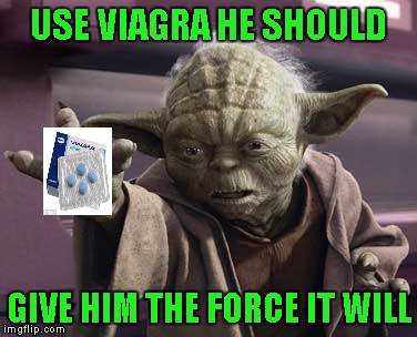 USE VIAGRA HE SHOULD GIVE HIM THE FORCE IT WILL | made w/ Imgflip meme maker