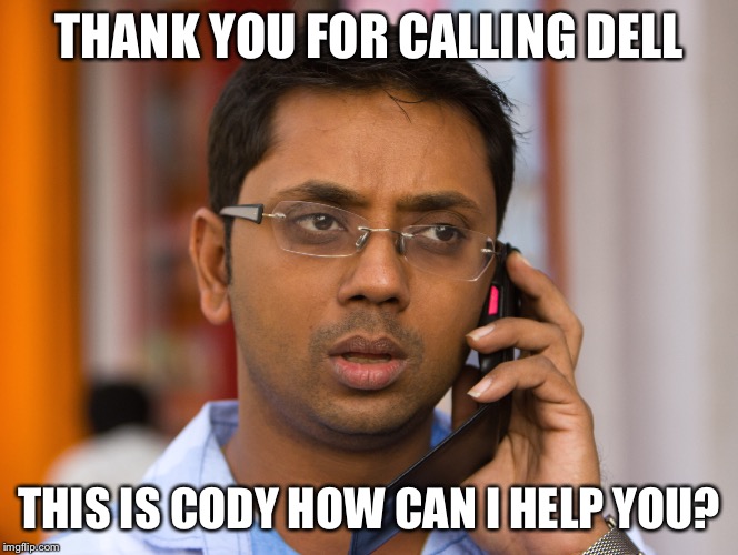Read with your best Indian accent  | THANK YOU FOR CALLING DELL; THIS IS CODY HOW CAN I HELP YOU? | image tagged in dell,india,call center,epic | made w/ Imgflip meme maker
