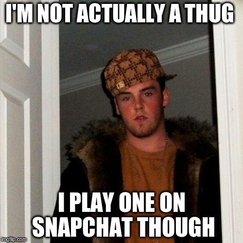 Scumbag Steve | I'M NOT ACTUALLY A THUG; I PLAY ONE ON SNAPCHAT THOUGH | image tagged in memes,scumbag steve | made w/ Imgflip meme maker