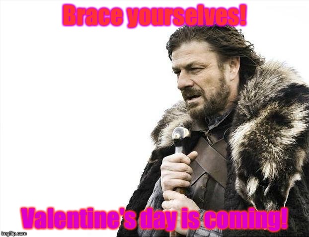 The meme says it all,so it don't need a title. | Brace yourselves! Valentine's day is coming! | image tagged in memes,brace yourselves x is coming | made w/ Imgflip meme maker