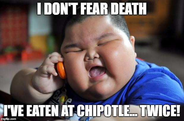 fat kid | I DON'T FEAR DEATH; I'VE EATEN AT CHIPOTLE... TWICE! | image tagged in fat kid | made w/ Imgflip meme maker