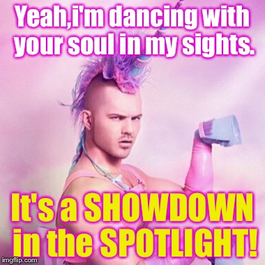 (Yet another) refernence to a Mettaton song I love (Who's "Hard drive") | Yeah,i'm dancing with your soul in my sights. It's a SHOWDOWN in the SPOTLIGHT! | image tagged in memes,unicorn man | made w/ Imgflip meme maker
