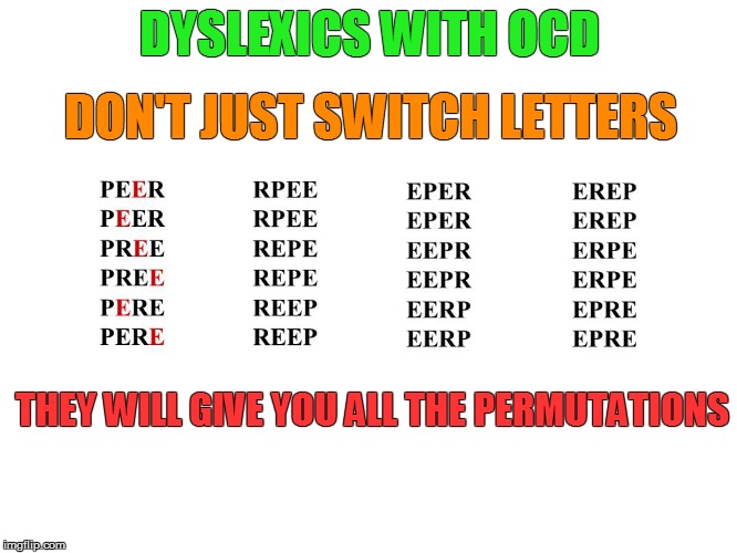 Lysdexics untie! But in alphabetic order... | DON'T JUST SWITCH LETTERS; DYSLEXICS WITH OCD; THEY WILL GIVE YOU ALL THE PERMUTATIONS | image tagged in memes,dyslexic,ocd | made w/ Imgflip meme maker