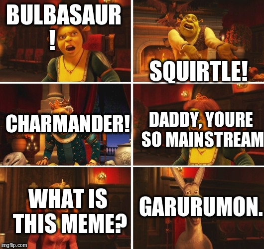 Shrek Fiona Harold Donkey | SQUIRTLE! BULBASAUR ! CHARMANDER! DADDY, YOURE SO MAINSTREAM; GARURUMON. WHAT IS THIS MEME? | image tagged in shrek fiona harold donkey | made w/ Imgflip meme maker