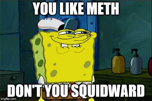 Don't You Squidward | YOU LIKE METH; DON'T YOU SQUIDWARD | image tagged in memes,dont you squidward | made w/ Imgflip meme maker