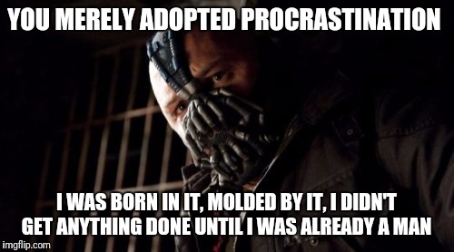 Permission Bane | YOU MERELY ADOPTED PROCRASTINATION; I WAS BORN IN IT, MOLDED BY IT, I DIDN'T GET ANYTHING DONE UNTIL I WAS ALREADY A MAN | image tagged in memes,permission bane | made w/ Imgflip meme maker