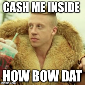 Macklemore Thrift Store | CASH ME INSIDE; HOW BOW DAT | image tagged in memes,macklemore thrift store | made w/ Imgflip meme maker