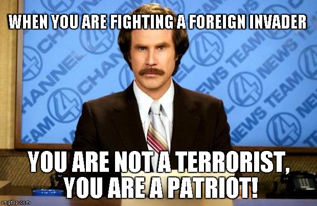 BREAKING NEWS | WHEN YOU ARE FIGHTING A FOREIGN INVADER; YOU ARE NOT A TERRORIST, YOU ARE A PATRIOT! | image tagged in breaking news | made w/ Imgflip meme maker