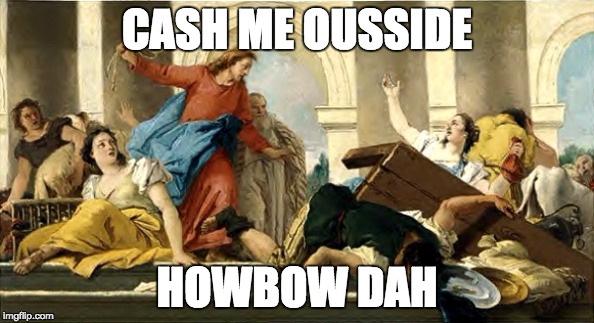 CASH ME OUSSIDE; HOWBOW DAH | image tagged in cash me ousside how bow dah,jesus,ghetto jesus,resist | made w/ Imgflip meme maker