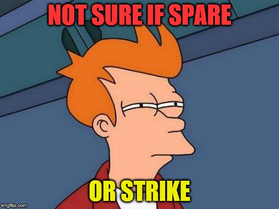 Futurama Fry Meme | NOT SURE IF SPARE OR STRIKE | image tagged in memes,futurama fry | made w/ Imgflip meme maker