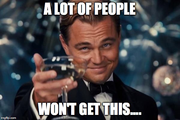 Leonardo Dicaprio Cheers Meme | A LOT OF PEOPLE WON'T GET THIS.... | image tagged in memes,leonardo dicaprio cheers | made w/ Imgflip meme maker
