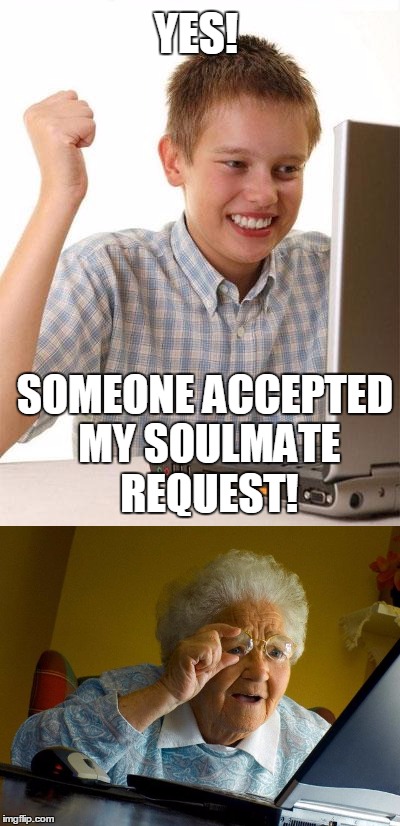 When Tinder lies to you | YES! SOMEONE ACCEPTED MY SOULMATE REQUEST! | image tagged in first day on the internet kid,grandma finds the internet | made w/ Imgflip meme maker