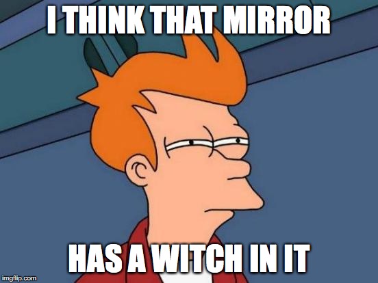 Futurama Fry Meme | I THINK THAT MIRROR HAS A WITCH IN IT | image tagged in memes,futurama fry | made w/ Imgflip meme maker