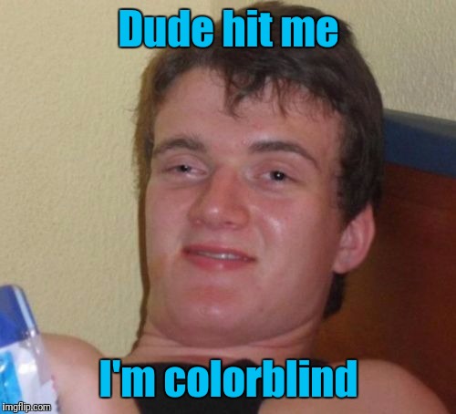 10 Guy Meme | Dude hit me I'm colorblind | image tagged in memes,10 guy | made w/ Imgflip meme maker