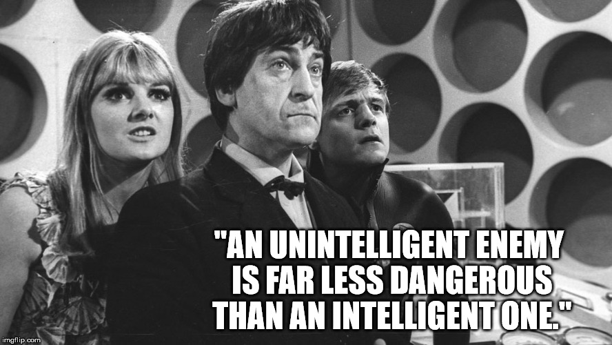 "AN UNINTELLIGENT ENEMY IS FAR LESS DANGEROUS THAN AN INTELLIGENT ONE." | image tagged in second doctor | made w/ Imgflip meme maker