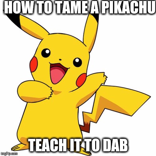 Pikachu | HOW TO TAME A PIKACHU; TEACH IT TO DAB | image tagged in pikachu | made w/ Imgflip meme maker