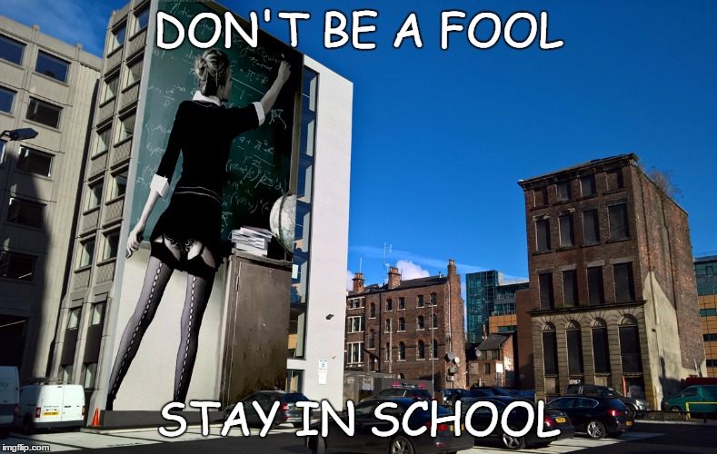 Stay in school | DON'T BE A FOOL; STAY IN SCHOOL | image tagged in school,hot teacher,teacher | made w/ Imgflip meme maker