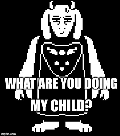 Whatcha doin? | WHAT ARE YOU DOING; MY CHILD? | image tagged in memes,undertale,undertale - toriel | made w/ Imgflip meme maker