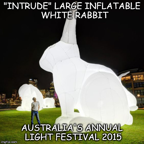 Rabbit | "INTRUDE" LARGE INFLATABLE 
WHITE RABBIT; AUSTRALIA'S ANNUAL LIGHT FESTIVAL 2015 | image tagged in memes | made w/ Imgflip meme maker